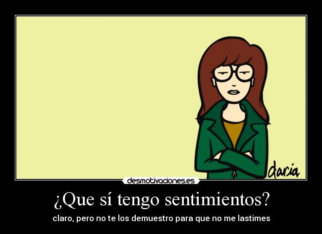 ¿Que sí tengo sentimientos? - claro, pero no te los demuestro para que no me lastimes