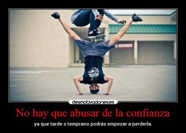 No hay que abusar de la confianza - ya que tarde o temprano podrás empezar a perderla.