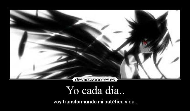 Yo cada día.. - voy transformando mi patética vida..