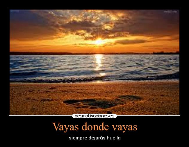 Vayas donde vayas - siempre dejarás huella