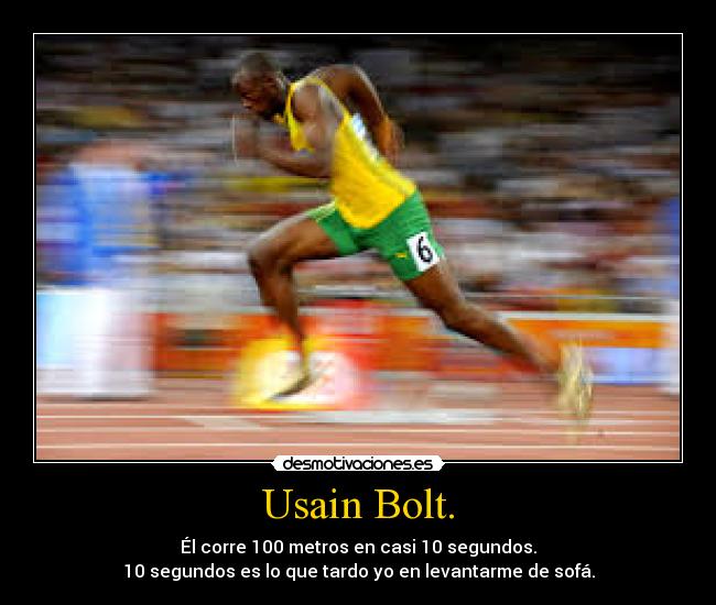 Usain Bolt. - Él corre 100 metros en casi 10 segundos.
10 segundos es lo que tardo yo en levantarme de sofá.