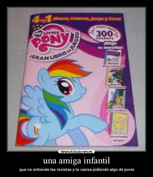 una amiga infantil - que no entiende las revistas y te cansa pidiendo algo de ponis