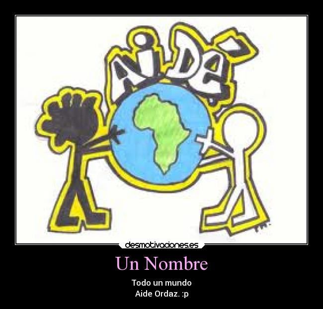Un Nombre - Todo un mundo
Aide Ordaz. :p