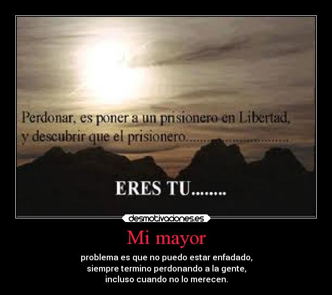 Mi mayor - problema es que no puedo estar enfadado,
siempre termino perdonando a la gente,
incluso cuando no lo merecen.