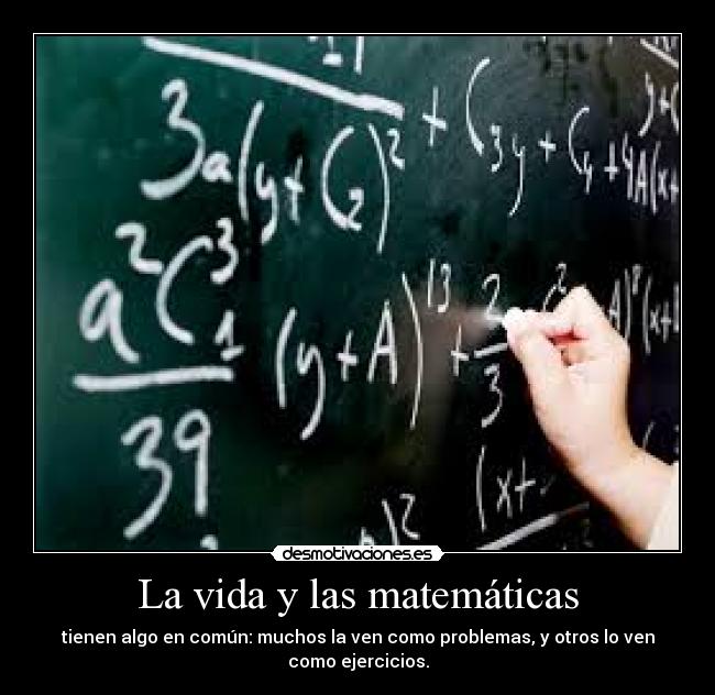 La vida y las matemáticas - tienen algo en común: muchos la ven como problemas, y otros lo ven
como ejercicios.