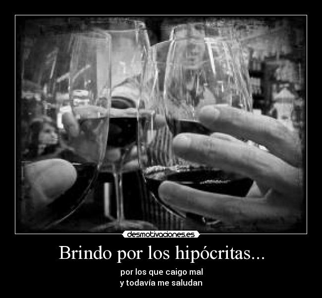 Brindo por los hipócritas... -