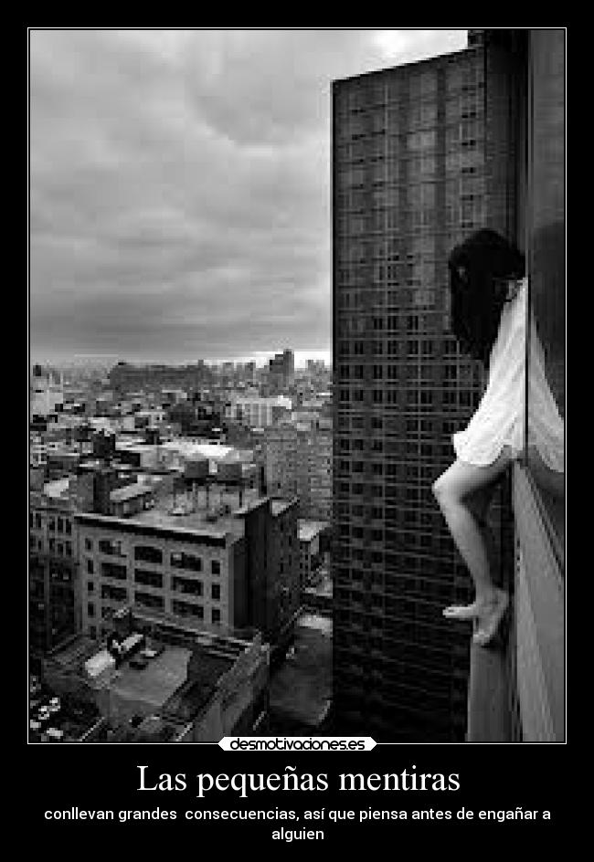 Las pequeñas mentiras - conllevan grandes consecuencias, así que piensa antes de engañar a
alguien