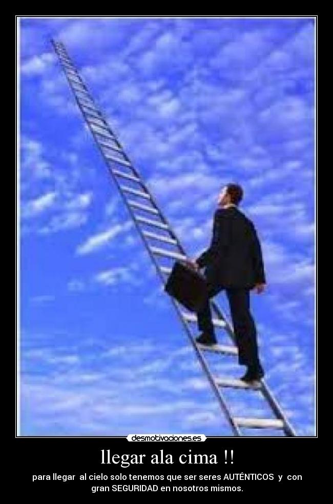 llegar ala cima !! - para llegar al cielo solo tenemos que ser seres AUTÉNTICOS y con
gran SEGURIDAD en nosotros mismos.