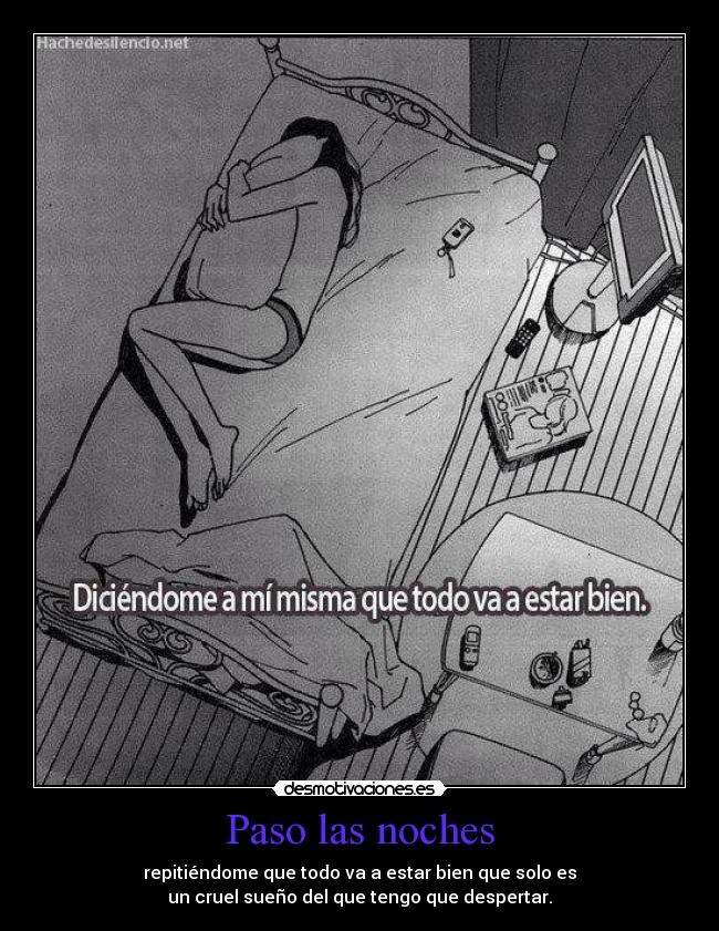 Paso las noches - repitiéndome que todo va a estar bien que solo es
un cruel sueño del que tengo que despertar.