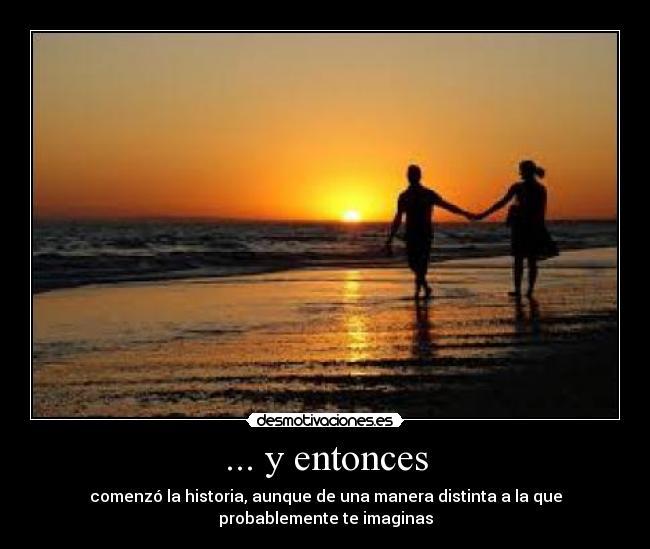 ... y entonces - comenzó la historia, aunque de una manera distinta a la que
probablemente te imaginas