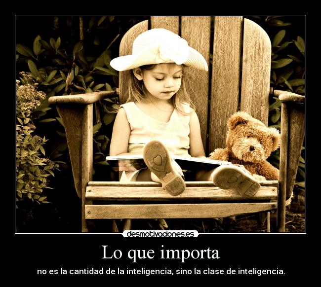 Lo que importa - no es la cantidad de la inteligencia, sino la clase de inteligencia.