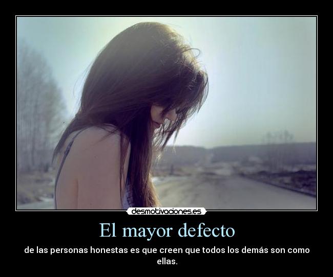 El mayor defecto - de las personas honestas es que creen que todos los demás son como
ellas.