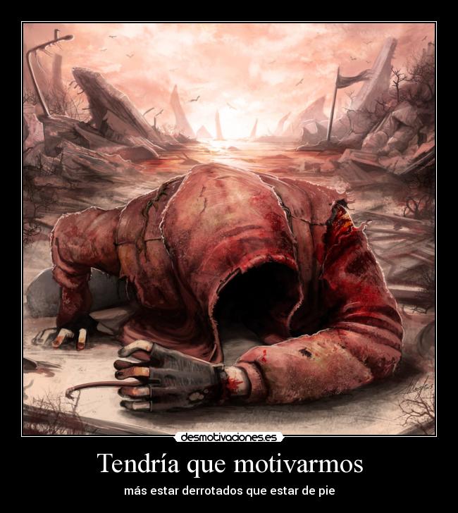 Tendría que motivarmos - más estar derrotados que estar de pie