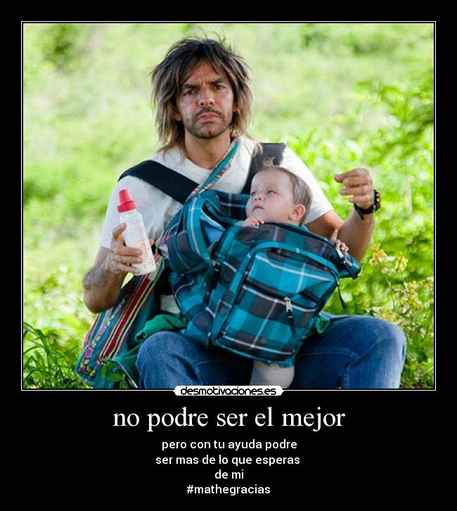 no podre ser el mejor - pero con tu ayuda podre
ser mas de lo que esperas
de mi
#mathegracias