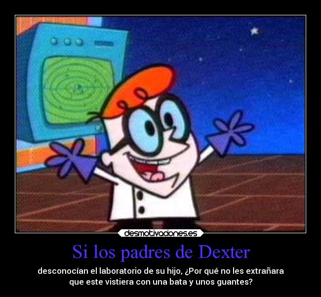 Si los padres de Dexter - desconocían el laboratorio de su hijo, ¿Por qué no les extrañara
que este vistiera con una bata y unos guantes?