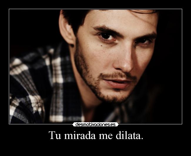 Tu mirada me dilata. - 