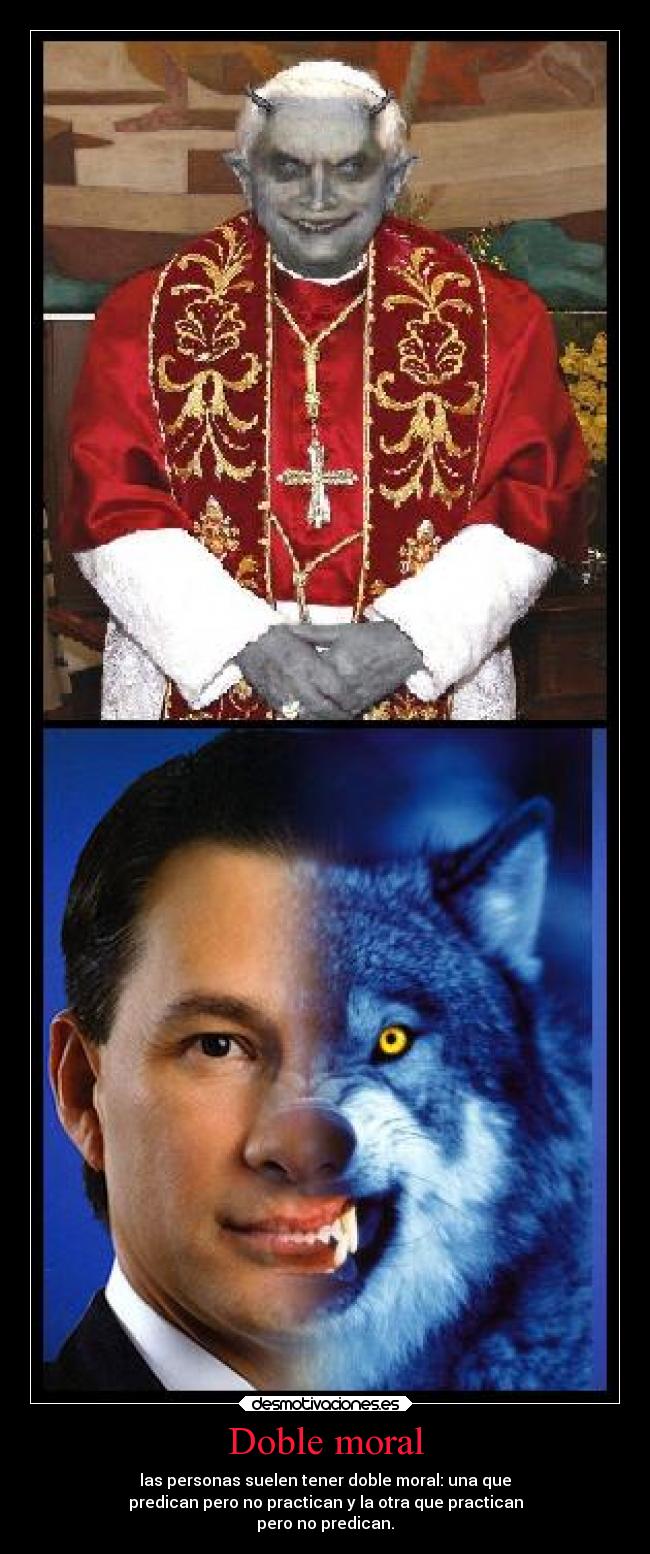 Doble moral - las personas suelen tener doble moral: una que
predican pero no practican y la otra que practican
pero no predican.