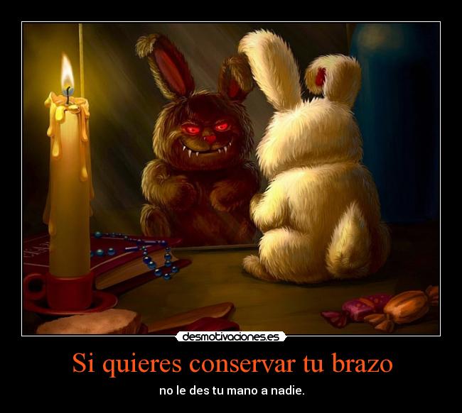 Si quieres conservar tu brazo - no le des tu mano a nadie.