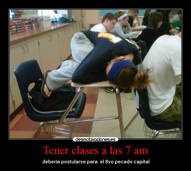 Tener clases a las 7 am - debería postularse para el 8vo pecado capital