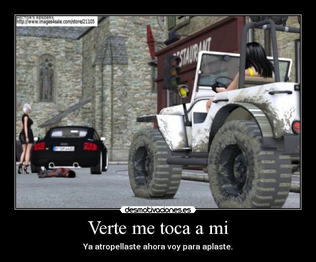 Verte me toca a mi - Ya atropellaste ahora voy para aplaste.