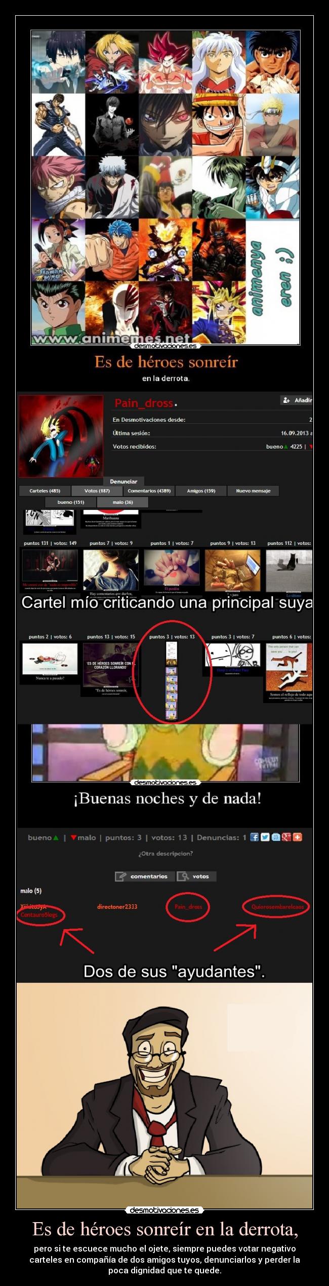 Es de héroes sonreír en la derrota, - pero si te escuece mucho el ojete, siempre puedes votar negativo
carteles en compañía de dos amigos tuyos, denunciarlos y perder la
poca dignidad que te quede.