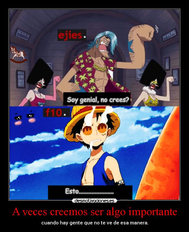 A veces creemos ser algo importante - cuando hay gente que no te ve de esa manera.