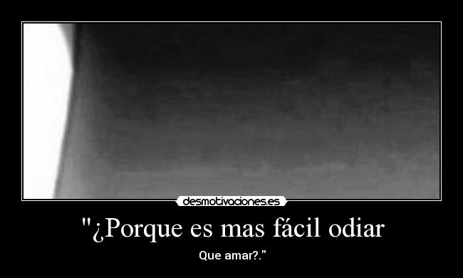 ¿Porque es mas fácil odiar - Que amar?.