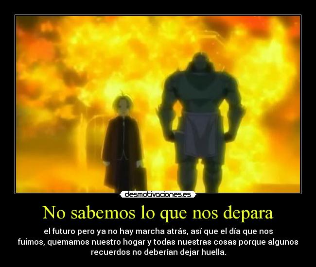 No sabemos lo que nos depara - el futuro pero ya no hay marcha atrás, así que el día que nos
fuimos, quemamos nuestro hogar y todas nuestras cosas porque algunos
recuerdos no deberían dejar huella.