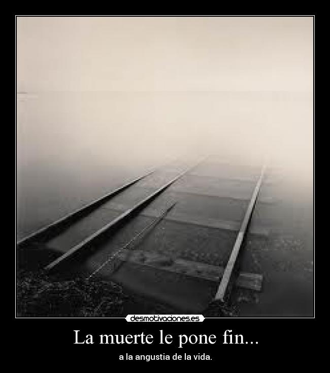 La muerte le pone fin... - a la angustia de la vida.