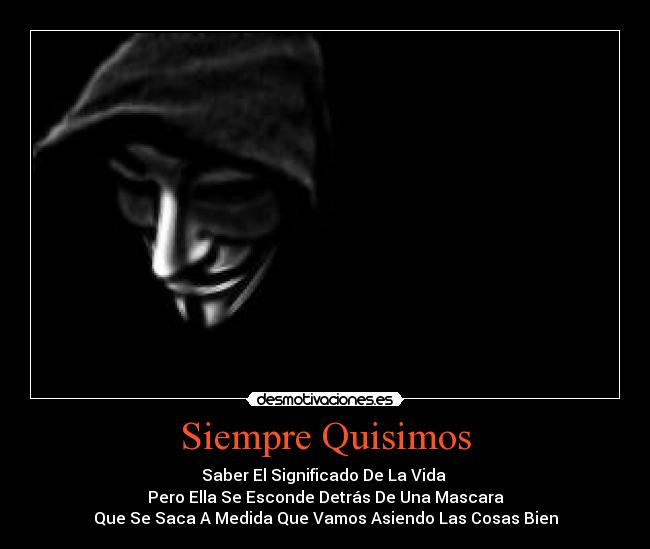 Siempre Quisimos - Saber El Significado De La Vida
Pero Ella Se Esconde Detrás De Una Mascara
Que Se Saca A Medida Que Vamos Asiendo Las Cosas Bien