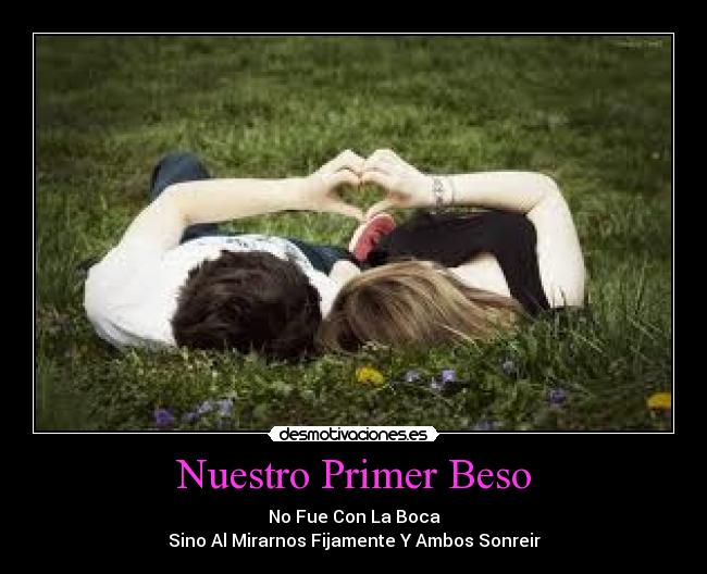 Nuestro Primer Beso - No Fue Con La Boca
Sino Al Mirarnos Fijamente Y Ambos Sonreir