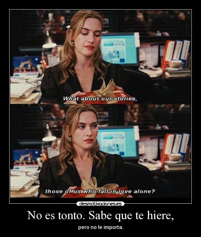 No es tonto. Sabe que te hiere, - 