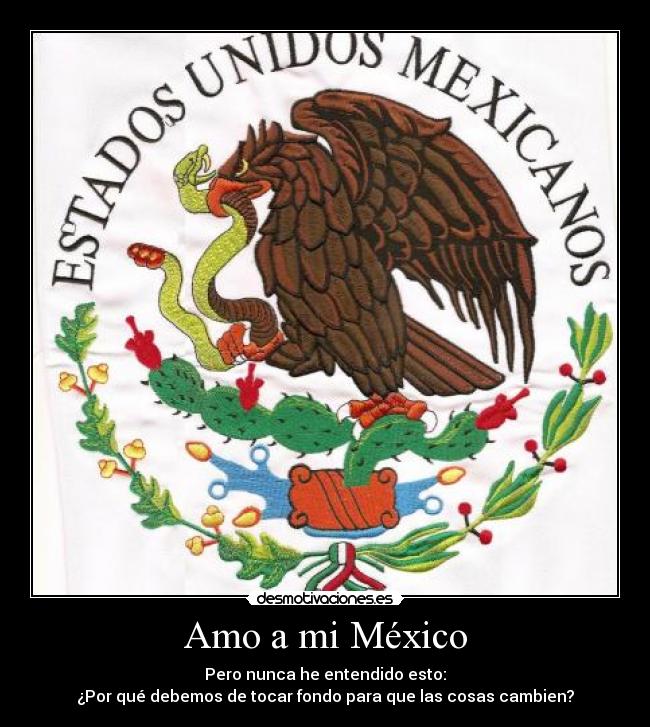 Amo a mi México - Pero nunca he entendido esto:
¿Por qué debemos de tocar fondo para que las cosas cambien?