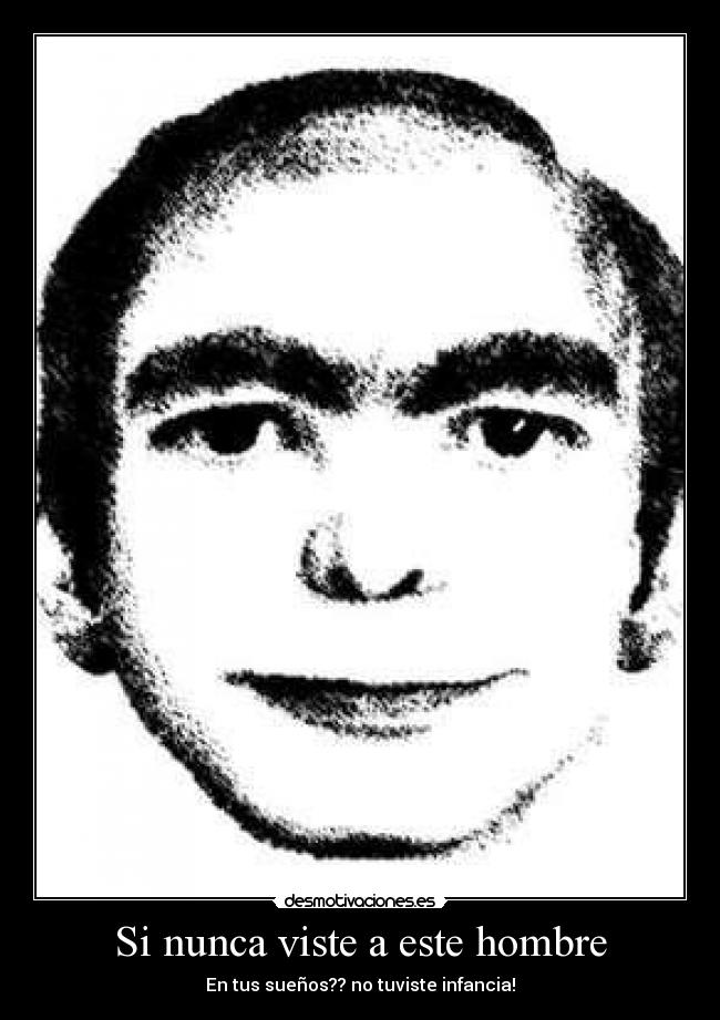 Si nunca viste a este hombre - En tus sueños?? no tuviste infancia!