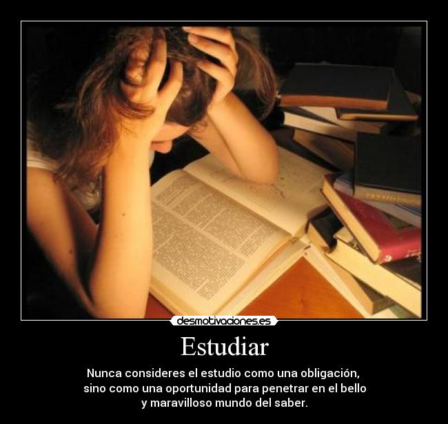 Estudiar - Nunca consideres el estudio como una obligación, 
sino como una oportunidad para penetrar en el bello
y maravilloso mundo del saber.