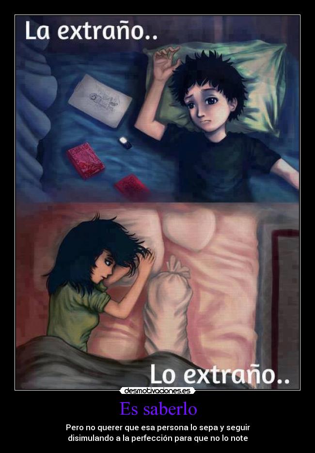 Es saberlo - Pero no querer que esa persona lo sepa y seguir
disimulando a la perfección para que no lo note