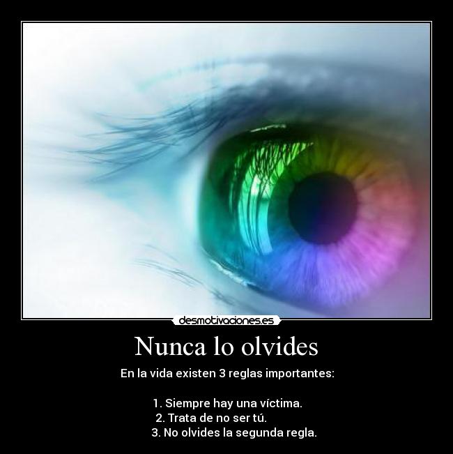 Nunca lo olvides - En la vida existen 3 reglas importantes:
1. Siempre hay una víctima.
2. Trata de no ser tú.
3. No olvides la segunda regla.