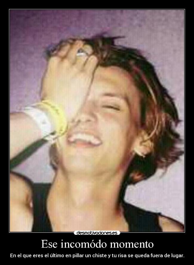Ese incomódo momento - En el que eres el último en pillar un chiste y tu risa se queda fuera de lugar.
