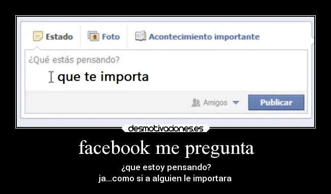 facebook me pregunta - ¿que estoy pensando?
ja...como si a alguien le importara
