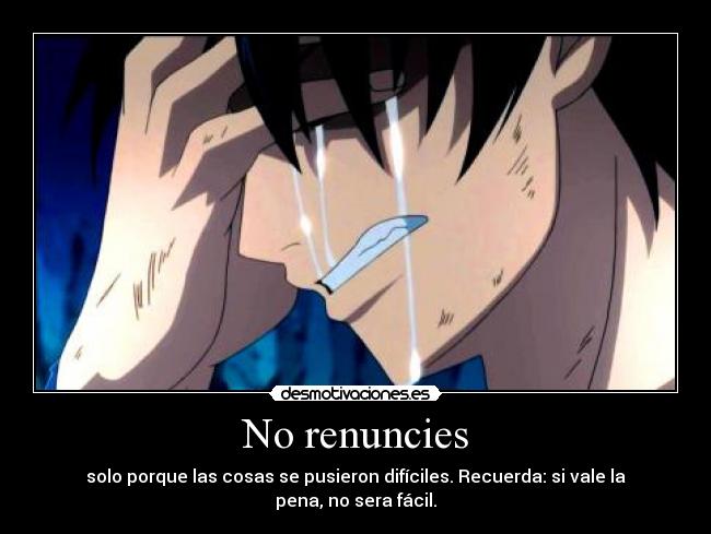 No renuncies - solo porque las cosas se pusieron difíciles. Recuerda: si vale la pena, no sera fácil.