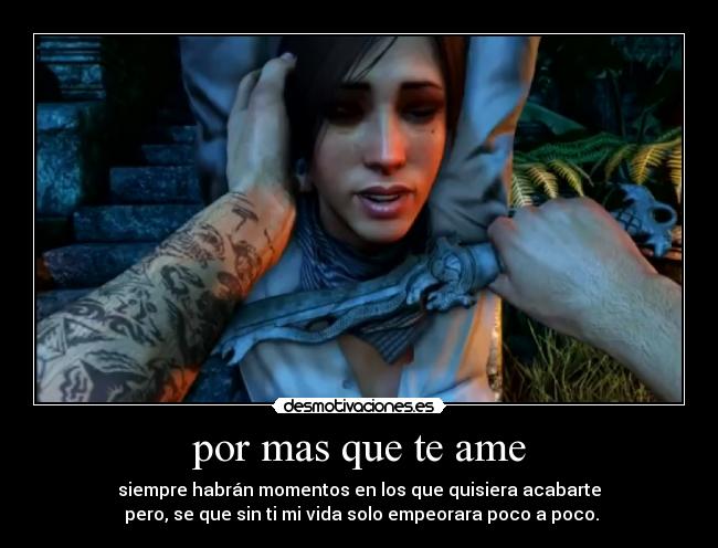 por mas que te ame - siempre habrán momentos en los que quisiera acabarte
pero, se que sin ti mi vida solo empeorara poco a poco.