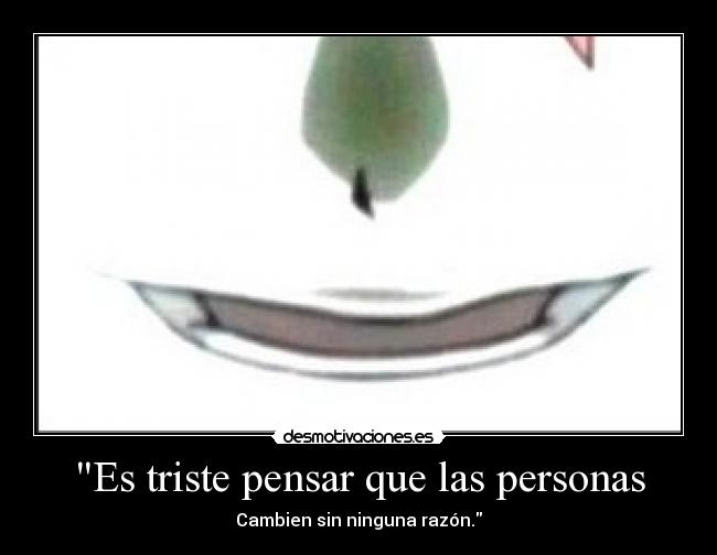 Es triste pensar que las personas - Cambien sin ninguna razón.