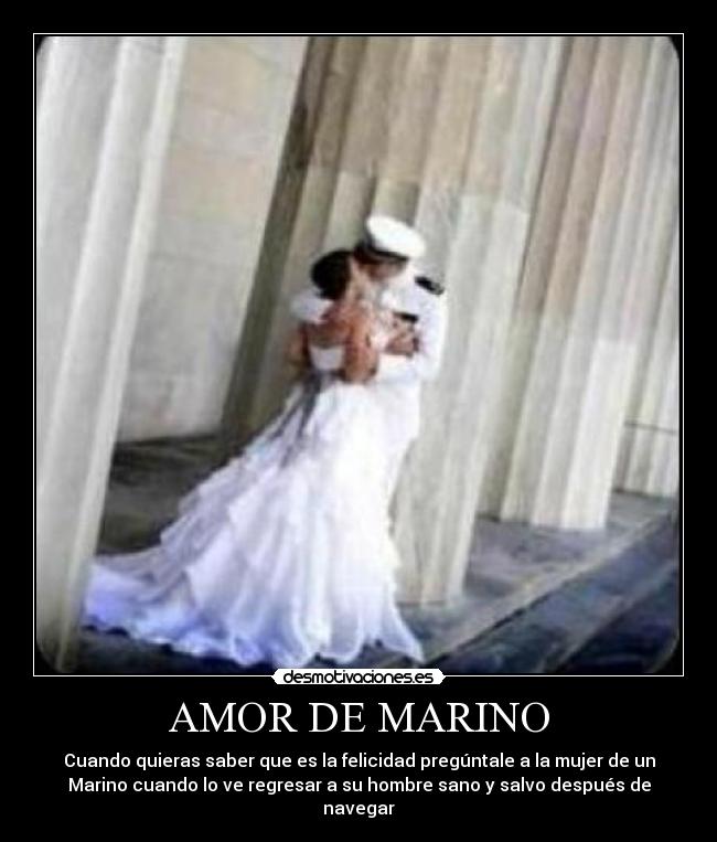 AMOR DE MARINO - Cuando quieras saber que es la felicidad pregúntale a la mujer de un
Marino cuando lo ve regresar a su hombre sano y salvo después de
navegar