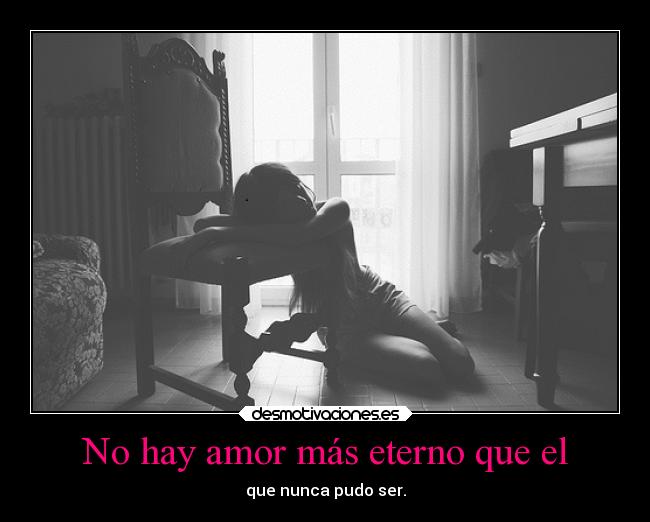 No hay amor más eterno que el - que nunca pudo ser.