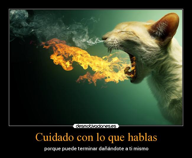 Cuidado con lo que hablas - porque puede terminar dañándote a ti mismo