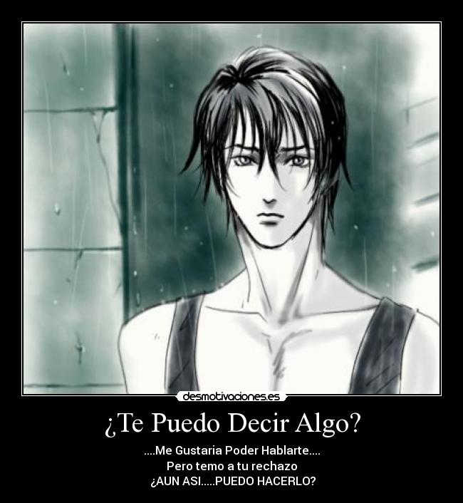 ¿Te Puedo Decir Algo? - ....Me Gustaria Poder Hablarte....
Pero temo a tu rechazo
 ¿AUN ASI.....PUEDO HACERLO?