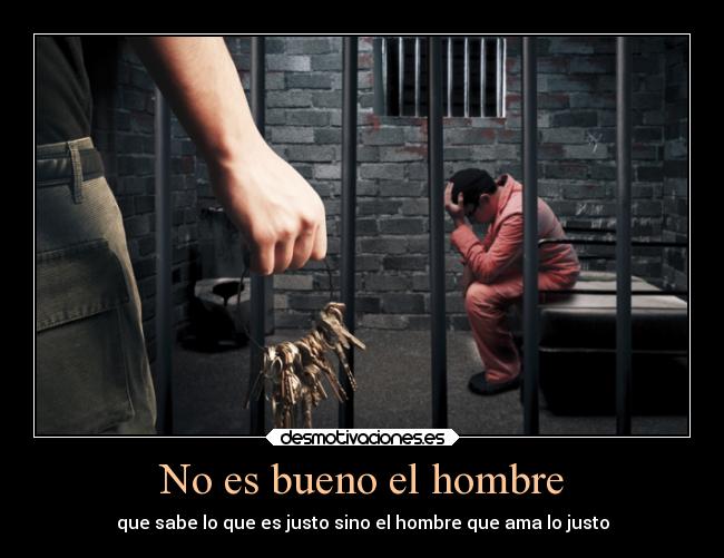 No es bueno el hombre - que sabe lo que es justo sino el hombre que ama lo justo