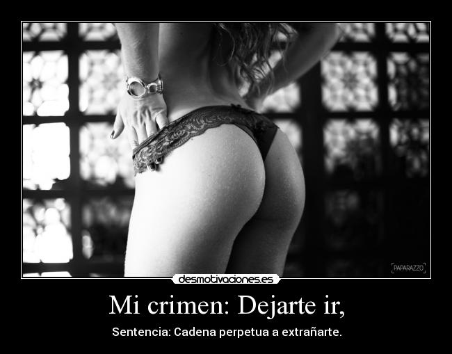 Mi crimen: Dejarte ir, - Sentencia: Cadena perpetua a extrañarte.
