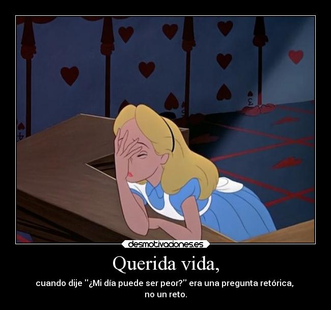 Querida vida, - cuando dije ¿Mi día puede ser peor? era una pregunta retórica, 
no un reto.