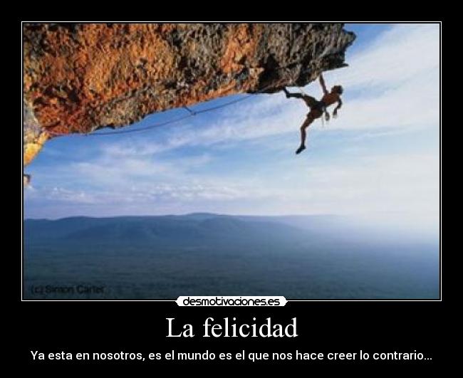 La felicidad - Ya esta en nosotros, es el mundo es el que nos hace creer lo contrario...